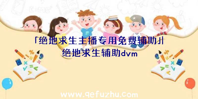 「绝地求生主播专用免费辅助」|绝地求生辅助dvm